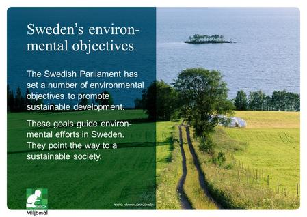 The Swedish Parliament has set a number of environmental objectives to promote sustainable development. These goals guide environ- mental efforts in Sweden.