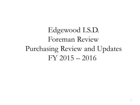 1 Edgewood I.S.D. Foreman Review Purchasing Review and Updates FY 2015 – 2016.