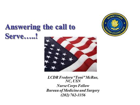 LCDR Fredora “Toni” McRae, NC, USN Nurse Corps Fellow Bureau of Medicine and Surgery (202) 762-3356 Answering the call to Serve…..!
