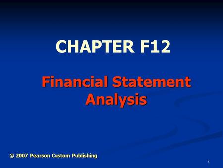 1 Financial Statement Analysis CHAPTER F12 © 2007 Pearson Custom Publishing.
