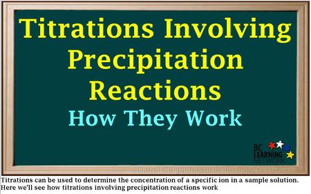 Titrations Involving Precipitation Reactions How They Work Titrations can be used to determine the concentration of a specific ion in a sample solution.