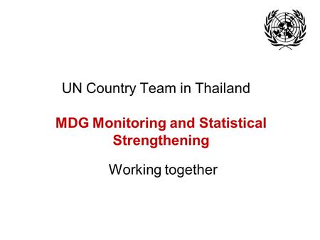 UN Country Team in Thailand MDG Monitoring and Statistical Strengthening Working together.