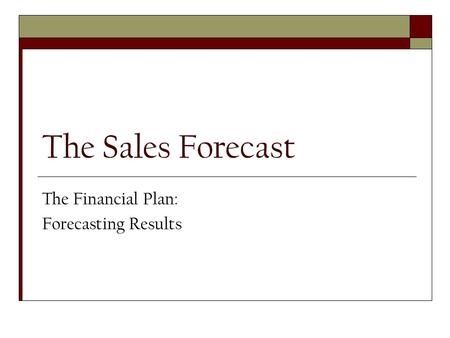 The Sales Forecast The Financial Plan: Forecasting Results.