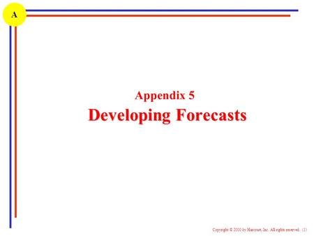 1 Copyright © 2000 by Harcourt, Inc. All rights reserved. (1) A Developing Forecasts Appendix 5 Developing Forecasts.