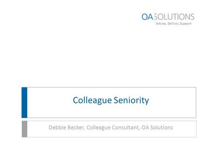 Advise, Deliver, Support Colleague Seniority Debbie Becker, Colleague Consultant, OA Solutions.