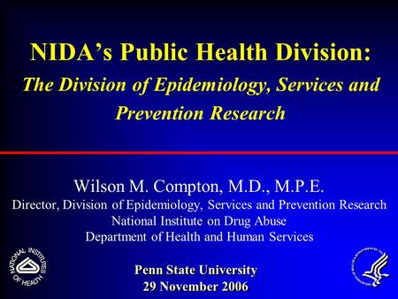 NIDA’s Public Health Division: The Division of Epidemiology, Services and Prevention Research Wilson M. Compton, M.D., M.P.E. Director, Division of Epidemiology,
