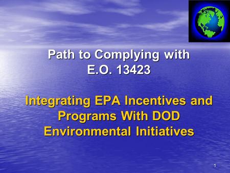 1 Path to Complying with E.O. 13423 Integrating EPA Incentives and Programs With DOD Environmental Initiatives.