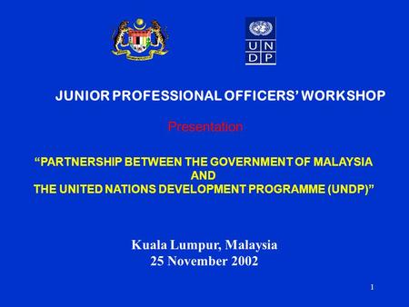 1 “PARTNERSHIP BETWEEN THE GOVERNMENT OF MALAYSIA AND THE UNITED NATIONS DEVELOPMENT PROGRAMME (UNDP)” Presentation Kuala Lumpur, Malaysia 25 November.