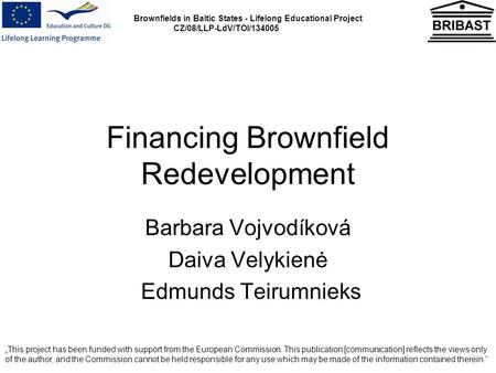 Brownfields in Baltic States - Lifelong Educational Project CZ/08/LLP-LdV/TOI/134005 Financing Brownfield Redevelopment Barbara Vojvodíková Daiva Velykienė.