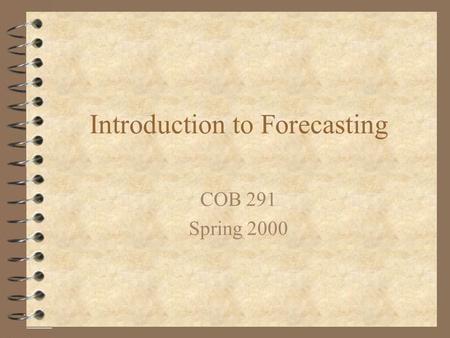 Introduction to Forecasting COB 291 Spring 2000. Forecasting 4 A forecast is an estimate of future demand 4 Forecasts contain error 4 Forecasts can be.