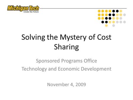Solving the Mystery of Cost Sharing Sponsored Programs Office Technology and Economic Development November 4, 2009.