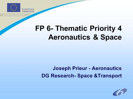 FP 6- Thematic Priority 4 Aeronautics & Space Joseph Prieur - Aeronautics DG Research- Space &Transport.