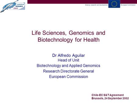 Science, research and developmentEuropean Commission Chile-EC S&T Agreement Brussels, 24 September 2002 Life Sciences, Genomics and Biotechnology for Health.