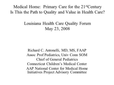 Medical Home: Primary Care for the 21 st Century Is This the Path to Quality and Value in Health Care? Louisiana Health Care Quality Forum May 23, 2008.