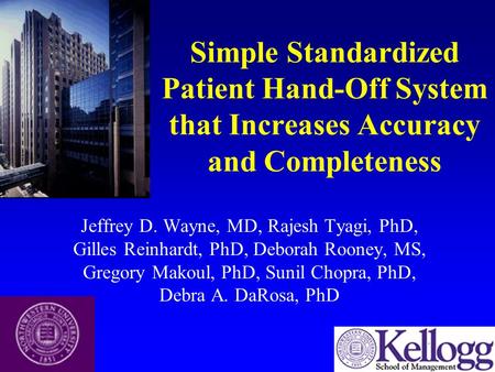 Simple Standardized Patient Hand-Off System that Increases Accuracy and Completeness Jeffrey D. Wayne, MD, Rajesh Tyagi, PhD, Gilles Reinhardt, PhD, Deborah.