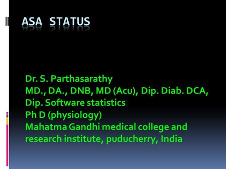 Dr. S. Parthasarathy MD., DA., DNB, MD (Acu), Dip. Diab. DCA, Dip. Software statistics Ph D (physiology) Mahatma Gandhi medical college and research institute,