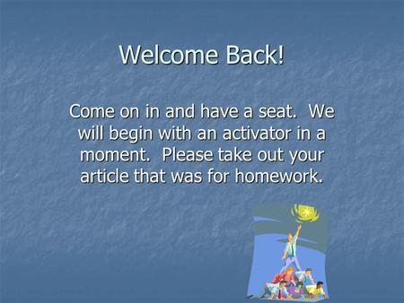 Welcome Back! Come on in and have a seat. We will begin with an activator in a moment. Please take out your article that was for homework.