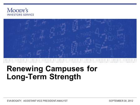 Renewing Campuses for Long-Term Strength SEPTEMBER 30, 2012 EVA BOGATY, ASSISTANT VICE PRESIDENT-ANALYST.