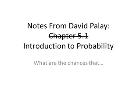 Notes From David Palay: Chapter 5.1 Introduction to Probability What are the chances that…