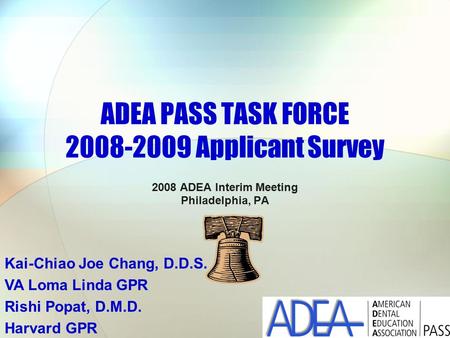 ADEA PASS TASK FORCE 2008-2009 Applicant Survey 2008 ADEA Interim Meeting Philadelphia, PA Kai-Chiao Joe Chang, D.D.S. VA Loma Linda GPR Rishi Popat, D.M.D.