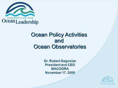 Ocean Policy Activities and Ocean Observatories Ocean Observatories Dr. Robert Gagosian President and CEO MACOORA November 17, 2009.