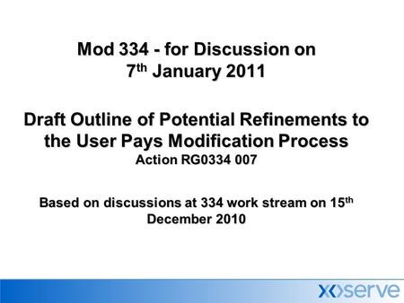 Mod 334 - for Discussion on 7 th January 2011 Draft Outline of Potential Refinements to the User Pays Modification Process Action RG0334 007 Based on discussions.