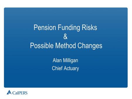 Pension Funding Risks & Possible Method Changes Alan Milligan Chief Actuary.