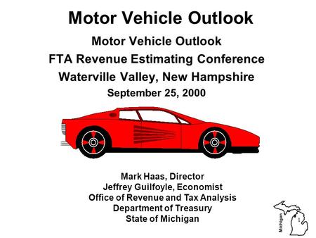 Michigan 1 Motor Vehicle Outlook FTA Revenue Estimating Conference Waterville Valley, New Hampshire September 25, 2000 Mark Haas, Director Jeffrey Guilfoyle,