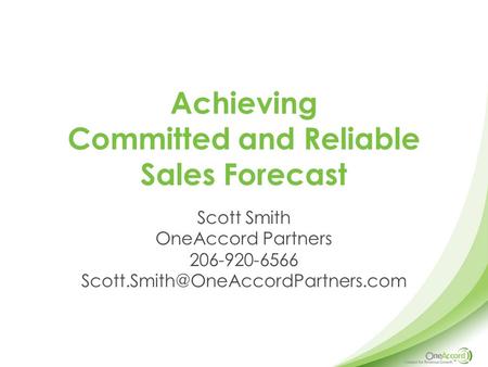 Scott Smith OneAccord Partners 206-920-6566 Achieving Committed and Reliable Sales Forecast.