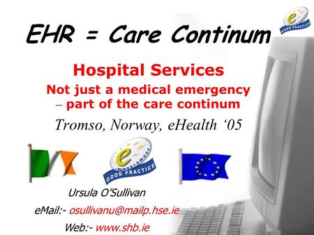 EHR = Care Continum Hospital Services Not just a medical emergency – part of the care continum Tromso, Norway, eHealth ‘05 Ursula O’Sullivan  -