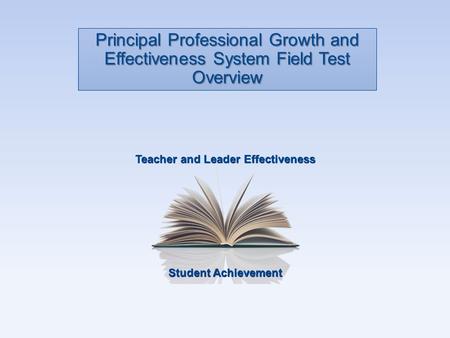Student Achievement Teacher and Leader Effectiveness Principal Professional Growth and Effectiveness System Field Test Overview.