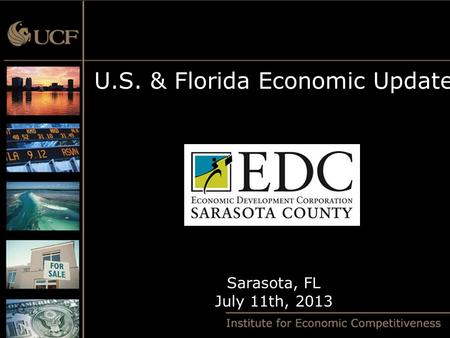 U.S. & Florida Economic Update Sarasota, FL July 11th, 2013.