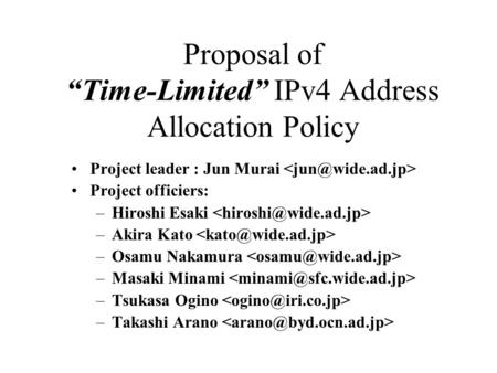 Proposal of “Time-Limited” IPv4 Address Allocation Policy Project leader : Jun Murai Project officiers: –Hiroshi Esaki –Akira Kato –Osamu Nakamura –Masaki.