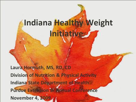 Indiana Healthy Weight Initiative Laura Hormuth, MS, RD, CD Division of Nutrition & Physical Activity Indiana State Department of Health Purdue Extension.
