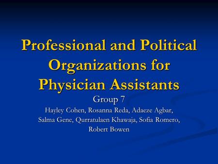 Professional and Political Organizations for Physician Assistants Group 7 Hayley Cohen, Rosanna Reda, Adaeze Agbar, Salma Gene, Qurratulaen Khawaja, Sofia.