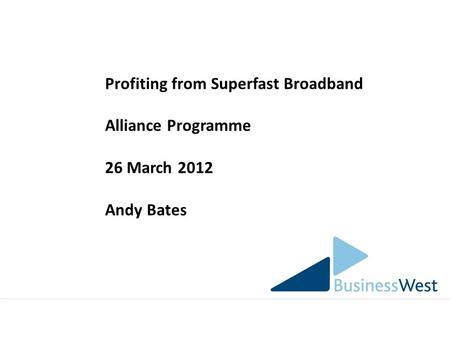 Profiting from Superfast Broadband Alliance Programme 26 March 2012 Andy Bates.