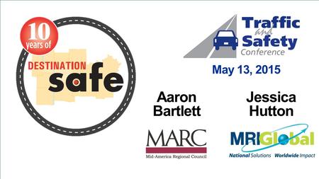 May 13, 2015 Aaron Bartlett Jessica Hutton. Background Destination Safe is the regional transportation safety coalition of the Kansas City Metro area.
