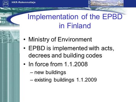 Implementation of the EPBD in Finland Ministry of Environment EPBD is implemented with acts, decrees and building codes In force from 1.1.2008 –new buildings.