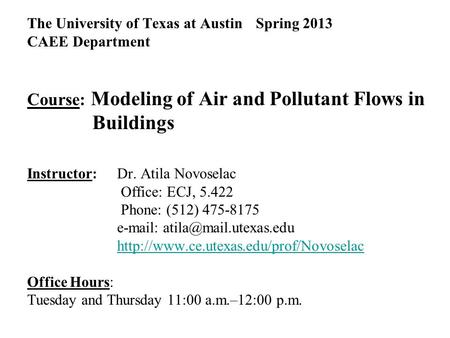 The University of Texas at Austin Spring 2013 CAEE Department Course: Modeling of Air and Pollutant Flows in Buildings Instructor: Dr. Atila Novoselac.