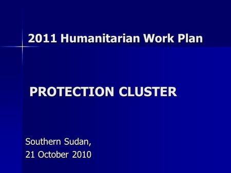 PROTECTION CLUSTER Southern Sudan, 21 October 2010 2011 Humanitarian Work Plan.