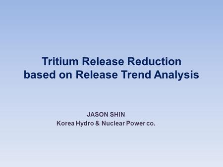 Tritium Release Reduction based on Release Trend Analysis JASON SHIN Korea Hydro & Nuclear Power co.