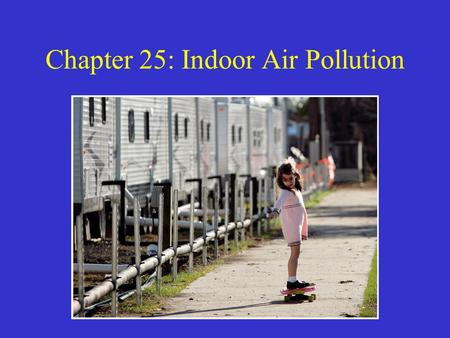 Chapter 25: Indoor Air Pollution. Sources of Indoor Air Pollution Secondhand smoke –Most hazardous common indoor air pollutant Legionella pneumophila.