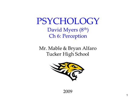 1 PSYCHOLOGY David Myers (8 th ) Ch 6: Perception Mr. Mable & Bryan Alfaro Tucker High School 2009.