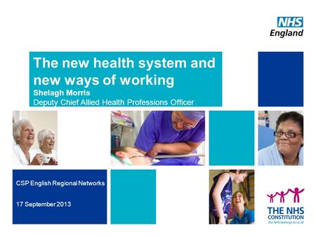 The new health system and new ways of working Shelagh Morris Deputy Chief Allied Health Professions Officer CSP English Regional Networks 17 September.