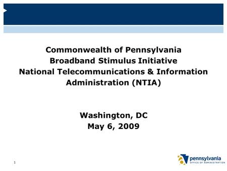 Commonwealth of Pennsylvania Broadband Stimulus Initiative National Telecommunications & Information Administration (NTIA) Washington, DC May 6, 2009 1.