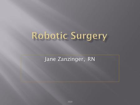 Jane Zanzinger, RN 2010.  Describe trends of robotic surgery  Evaluate the integration of hardware, software and information system in modern robotics.