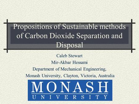 Propositions of Sustainable methods of Carbon Dioxide Separation and Disposal Caleb Stewart Mir-Akbar Hessami Department of Mechanical Engineering, Monash.