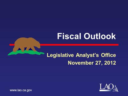 LAO Fiscal Outlook Legislative Analyst’s Office November 27, 2012 www.lao.ca.gov.