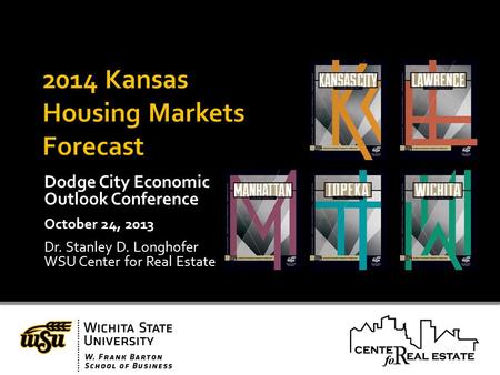 Dodge City Economic Outlook Conference October 24, 2013 Dr. Stanley D. Longhofer WSU Center for Real Estate.