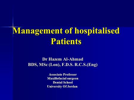 Management of hospitalised Patients Dr Hazem Al-Ahmad BDS, MSc (Lon), F.D.S. R.C.S.(Eng) Associate Professor Maxillofacial surgeon Dental School University.